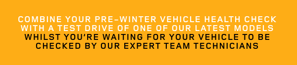 combine your pre-winter vehicle health check with a TEST DRIVE OF one of OUR LATEST MODELS whilst you’re waiting for your vehicle to be checked by our expert TEAM technicians
